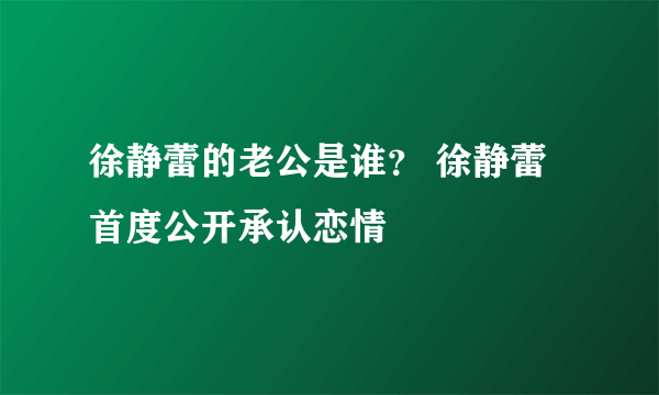 徐静蕾的老公是谁？ 徐静蕾首度公开承认恋情