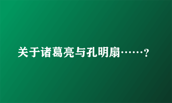 关于诸葛亮与孔明扇……？