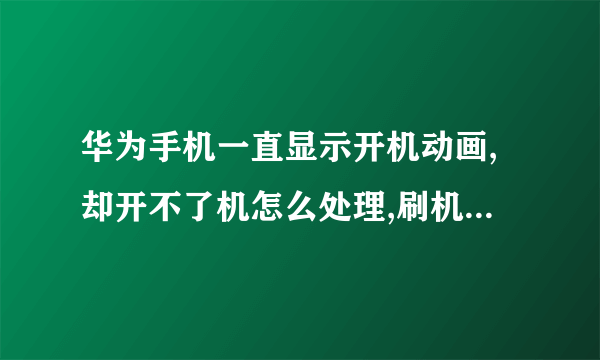 华为手机一直显示开机动画,却开不了机怎么处理,刷机不会,有没有其他的办法