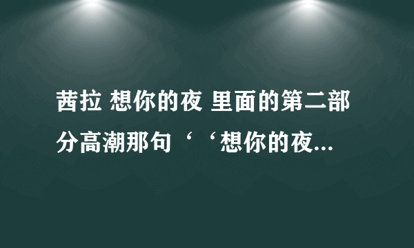 茜拉 想你的夜 里面的第二部分高潮那句‘‘想你的夜’’ ‘‘想’’字怎么发音。那个叫什么唱法