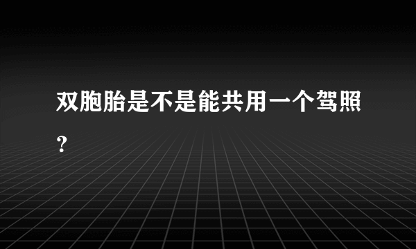 双胞胎是不是能共用一个驾照？