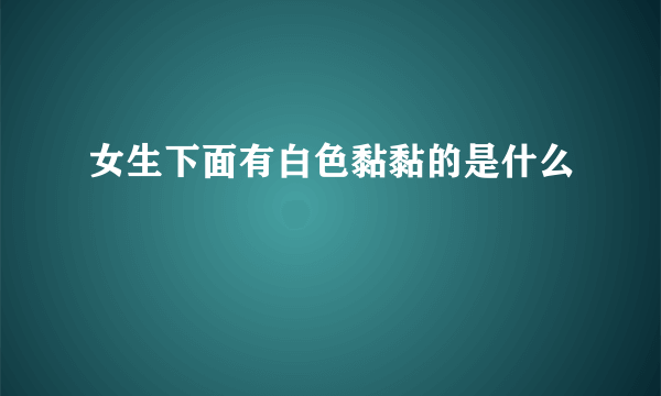 女生下面有白色黏黏的是什么