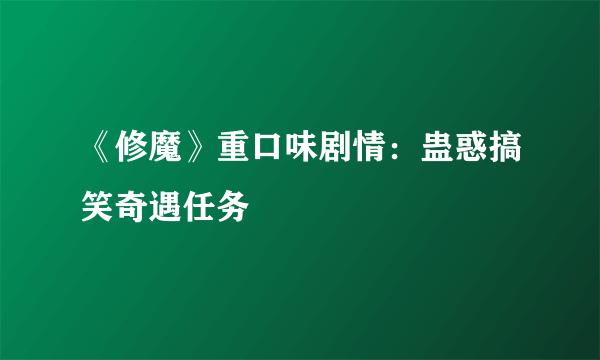 《修魔》重口味剧情：蛊惑搞笑奇遇任务