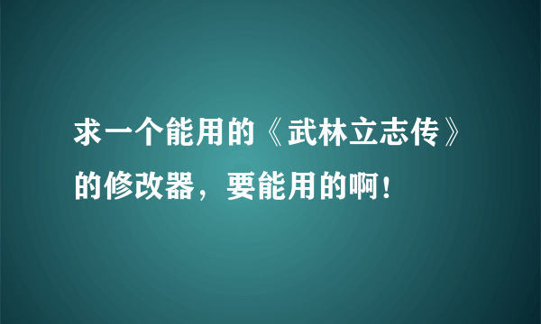 求一个能用的《武林立志传》的修改器，要能用的啊！