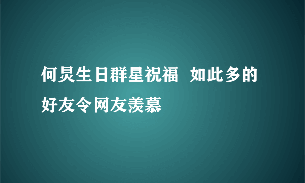 何炅生日群星祝福  如此多的好友令网友羡慕