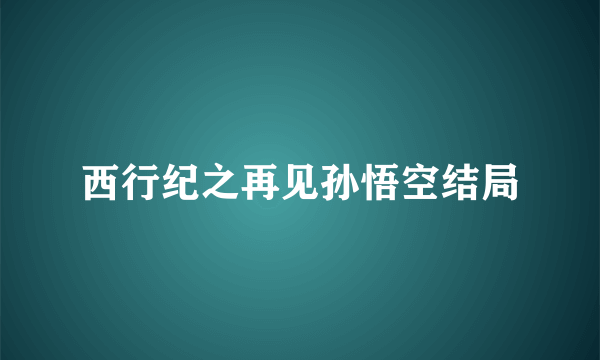 西行纪之再见孙悟空结局