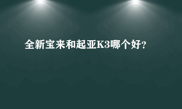 全新宝来和起亚K3哪个好？