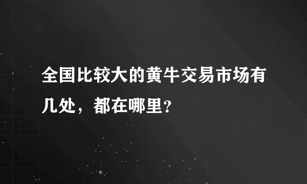 全国比较大的黄牛交易市场有几处，都在哪里？