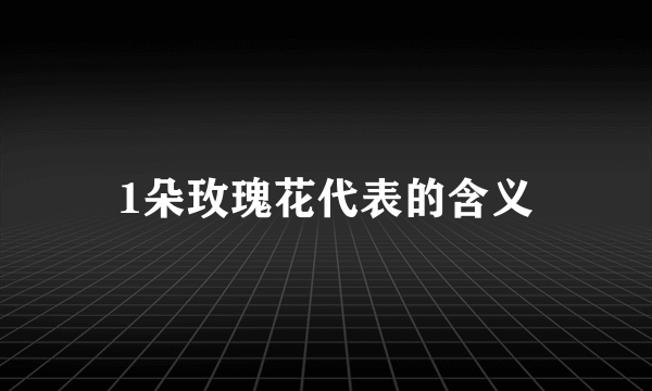 1朵玫瑰花代表的含义