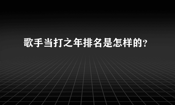 歌手当打之年排名是怎样的？