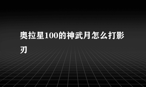 奥拉星100的神武月怎么打影刃