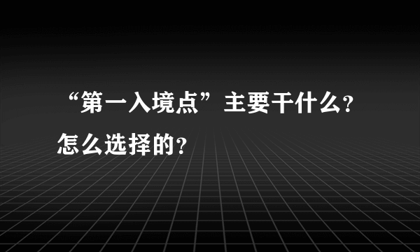 “第一入境点”主要干什么？怎么选择的？