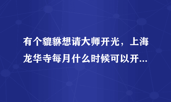 有个貔貅想请大师开光，上海龙华寺每月什么时候可以开光？多少钱？