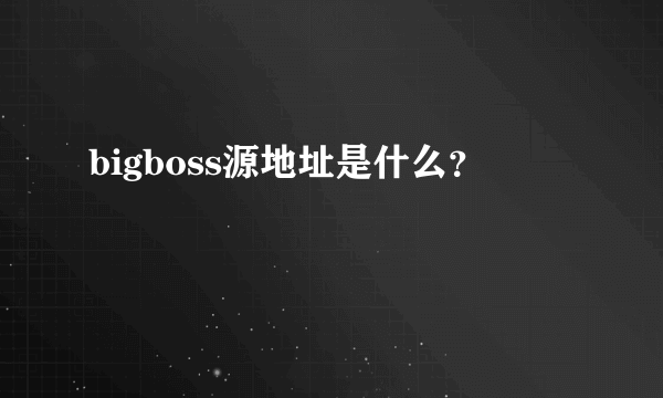 bigboss源地址是什么？