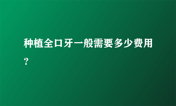 种植全口牙一般需要多少费用？