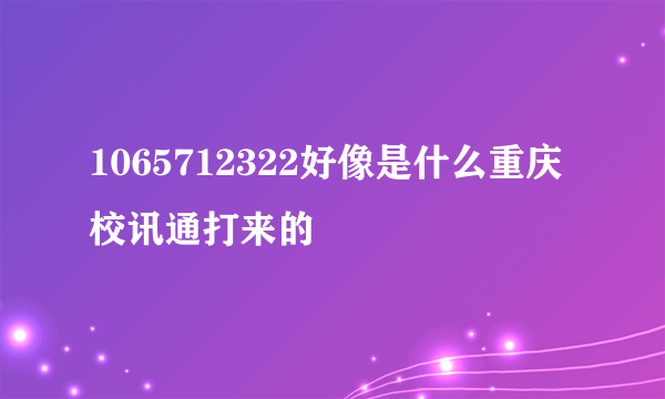 1065712322好像是什么重庆校讯通打来的