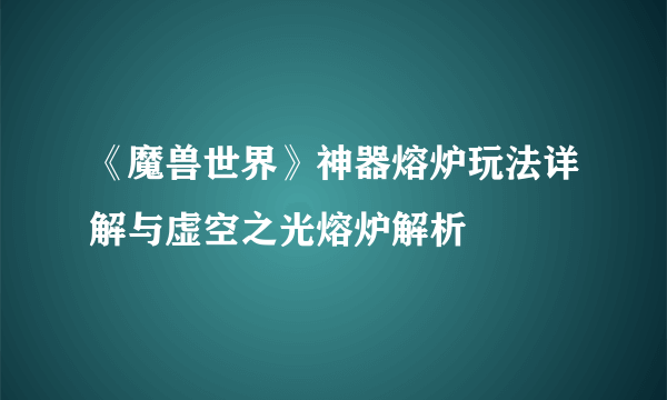 《魔兽世界》神器熔炉玩法详解与虚空之光熔炉解析