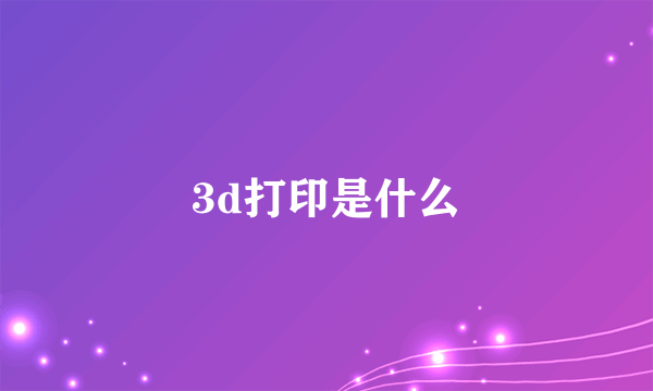 3d打印是什么