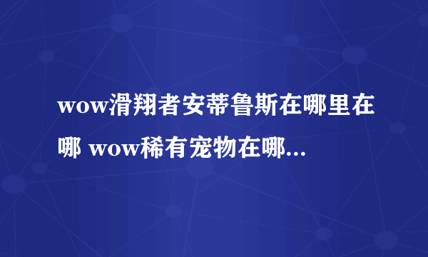 wow滑翔者安蒂鲁斯在哪里在哪 wow稀有宠物在哪里大全  干货