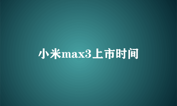 小米max3上市时间