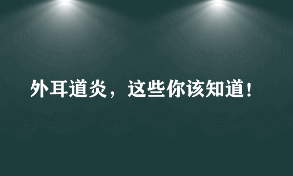 外耳道炎，这些你该知道！