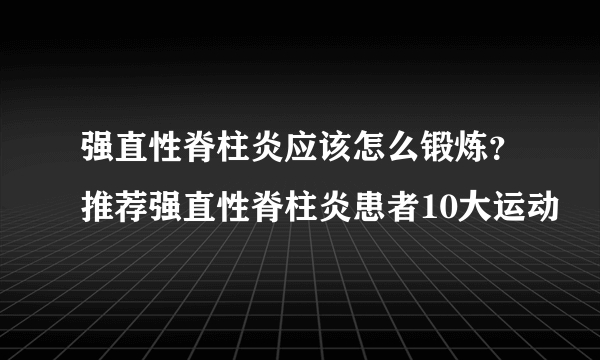 强直性脊柱炎应该怎么锻炼？推荐强直性脊柱炎患者10大运动