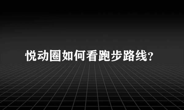 悦动圈如何看跑步路线？