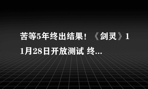 苦等5年终出结果！《剑灵》11月28日开放测试 终于不需激活码