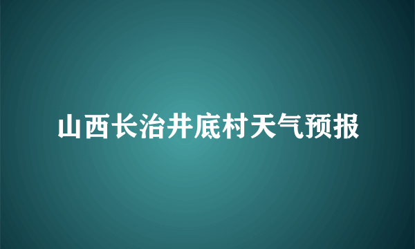 山西长治井底村天气预报