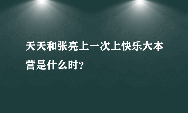 天天和张亮上一次上快乐大本营是什么时？