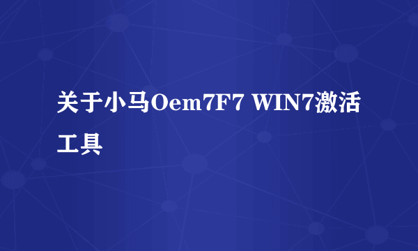 关于小马Oem7F7 WIN7激活工具