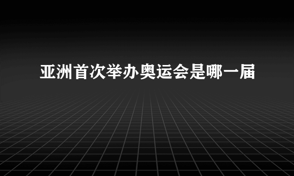 亚洲首次举办奥运会是哪一届