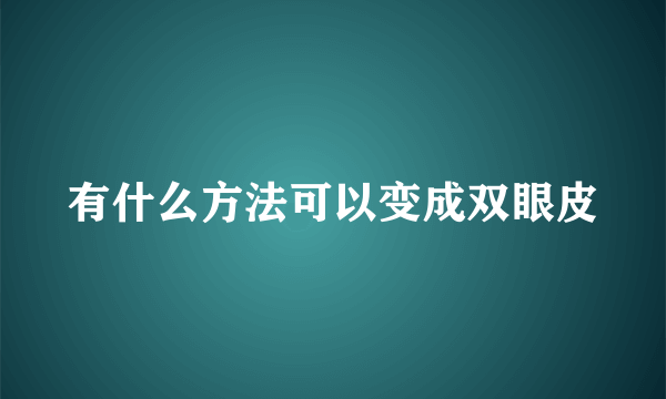 有什么方法可以变成双眼皮