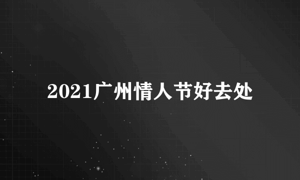 2021广州情人节好去处