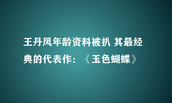 王丹凤年龄资料被扒 其最经典的代表作：《玉色蝴蝶》