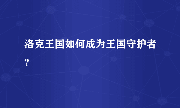 洛克王国如何成为王国守护者？