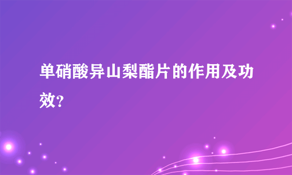 单硝酸异山梨酯片的作用及功效？