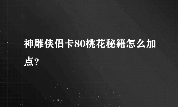 神雕侠侣卡80桃花秘籍怎么加点？