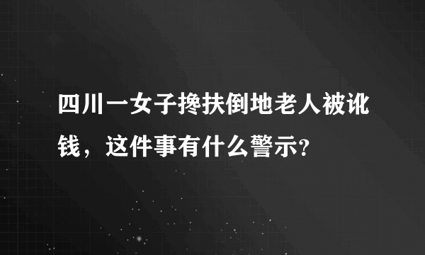 四川一女子搀扶倒地老人被讹钱，这件事有什么警示？