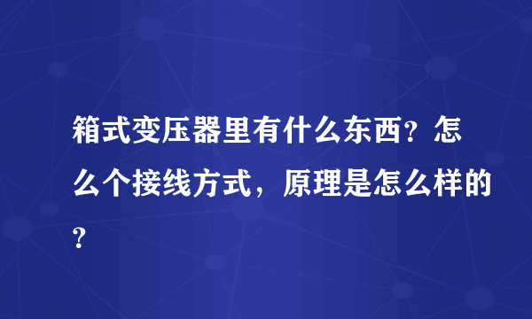 箱式变压器里有什么东西？怎么个接线方式，原理是怎么样的？