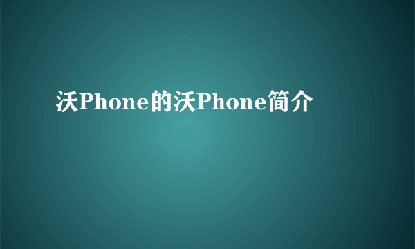 沃Phone的沃Phone简介