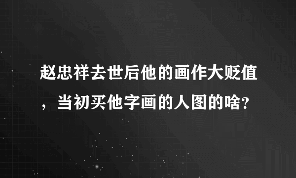 赵忠祥去世后他的画作大贬值，当初买他字画的人图的啥？