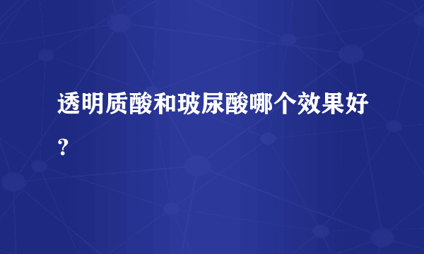 透明质酸和玻尿酸哪个效果好？