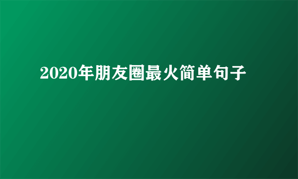 2020年朋友圈最火简单句子