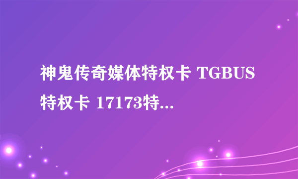 神鬼传奇媒体特权卡 TGBUS特权卡 17173特权卡 多玩YY特权卡 腾讯卡