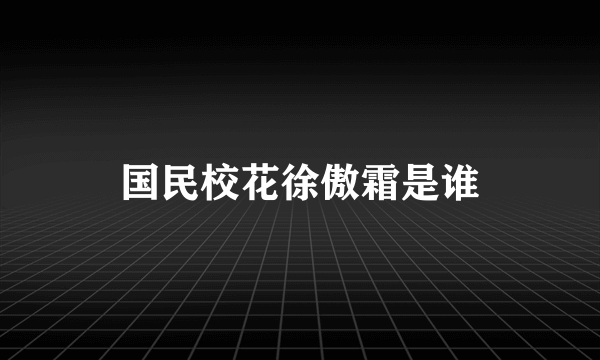 国民校花徐傲霜是谁