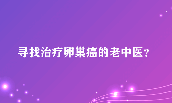 寻找治疗卵巢癌的老中医？