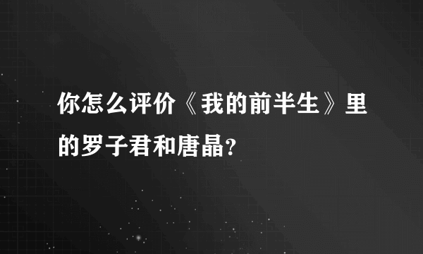 你怎么评价《我的前半生》里的罗子君和唐晶？