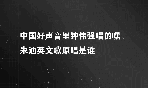 中国好声音里钟伟强唱的嘿、朱迪英文歌原唱是谁