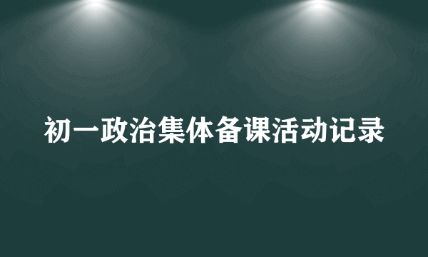 初一政治集体备课活动记录